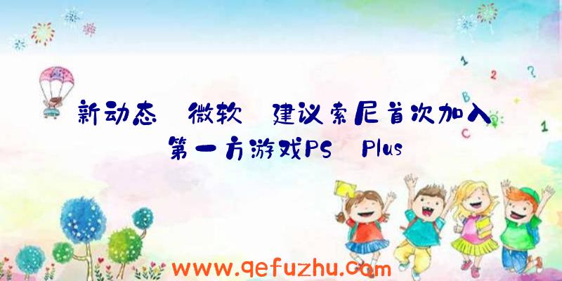 新动态:微软:建议索尼首次加入第一方游戏PS